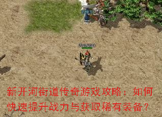 新开河街道传奇游戏攻略:如何快速提升战力与获取稀有装备? 新开河街道传奇游戏攻略:如何快速提升战力与获取稀有装备?