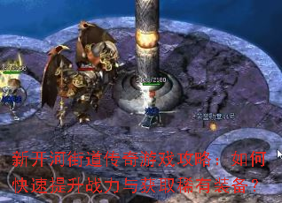 新开河街道传奇游戏攻略:如何快速提升战力与获取稀有装备? 新开河街道传奇游戏攻略:如何快速提升战力与获取稀有装备?