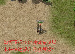 如何下载传奇按键精灵脚本并快速提升游戏等级? 如何下载传奇按键精灵脚本并快速提升游戏等级?