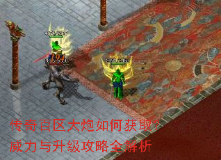 传奇百区大炮如何获取?威力与升级攻略全解析 传奇百区大炮如何获取?威力与升级攻略全解析