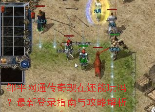 邹平网通传奇现在还能玩吗?最新登录指南与攻略解析 邹平网通传奇现在还能玩吗?最新登录指南与攻略解析