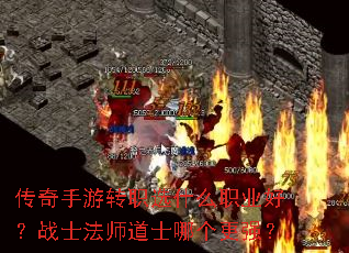 传奇手游转职选什么职业好?战士法师道士哪个更强? 传奇手游转职选什么职业好?战士法师道士哪个更强?
