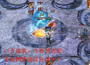 sf开服表:传奇游戏新手如何快速提升战力? sf开服表:传奇游戏新手如何快速提升战力?