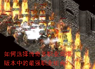 如何选择传奇多职业高爆版本中的最强职业组合? 如何选择传奇多职业高爆版本中的最强职业组合?