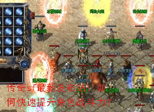传奇sf最新发布站:如何快速提升角色战斗力? 传奇sf最新发布站:如何快速提升角色战斗力?
