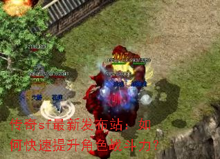 传奇sf最新发布站:如何快速提升角色战斗力? 传奇sf最新发布站:如何快速提升角色战斗力?