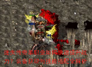 迷失传奇单职业如何快速提升战力?装备获取与技能搭配全解析 迷失传奇单职业如何快速提升战力?装备获取与技能搭配全解析
