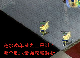 逆水寒单挑之王是谁?哪个职业最强攻略解析 逆水寒单挑之王是谁?哪个职业最强攻略解析