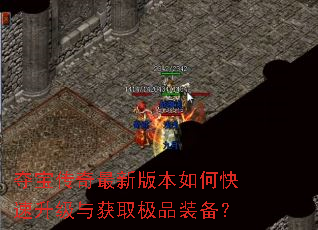 夺宝传奇最新版本如何快速升级与获取极品装备? 夺宝传奇最新版本如何快速升级与获取极品装备?