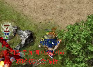 传奇新手如何单挑小boss?攻略技巧全解析 传奇新手如何单挑小boss?攻略技巧全解析