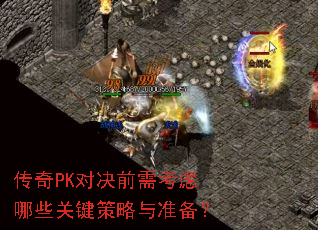 传奇PK对决前需考虑哪些关键策略与准备? 传奇PK对决前需考虑哪些关键策略与准备?