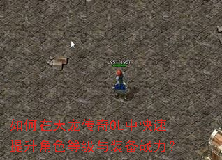 如何在天龙传奇OL中快速提升角色等级与装备战力? 如何在天龙传奇OL中快速提升角色等级与装备战力?