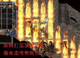 如何打造顶级好私服合击传奇角色? 如何打造顶级好私服合击传奇角色?