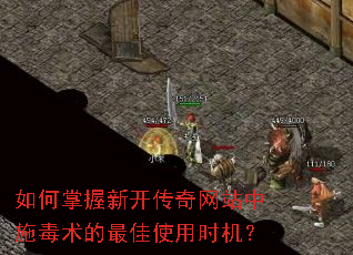 如何掌握新开传奇网站中施毒术的最佳使用时机? 如何掌握新开传奇网站中施毒术的最佳使用时机?
