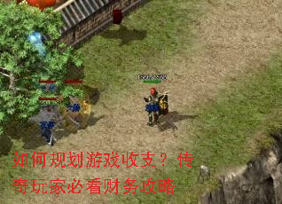 如何规划游戏收支?传奇玩家必看财务攻略 如何规划游戏收支?传奇玩家必看财务攻略