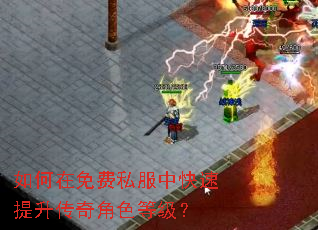 如何在免费私服中快速提升传奇角色等级? 如何在免费私服中快速提升传奇角色等级?