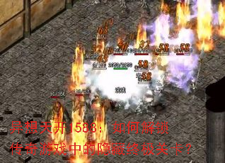 异想天开1588:如何解锁传奇游戏中的隐藏终极关卡? 异想天开1588:如何解锁传奇游戏中的隐藏终极关卡?