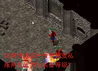 如何快速提升传奇超变私服角色战力与装备等级? 如何快速提升传奇超变私服角色战力与装备等级?