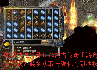 如何快速提升1.76复古传奇手游角色等级?装备获取与强化有哪些技巧? 如何快速提升1.76复古传奇手游角色等级?装备获取与强化有哪些技巧?