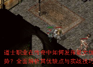 道士职业在传奇中如何发挥最大优势?全面解析其优缺点与实战技巧 道士职业在传奇中如何发挥最大优势?全面解析其优缺点与实战技巧