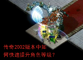 传奇2002版本中如何快速提升角色等级? 传奇2002版本中如何快速提升角色等级?