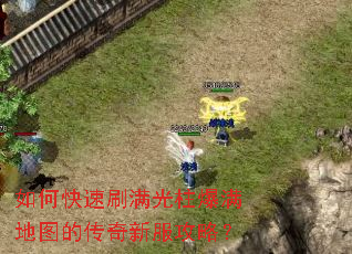 如何快速刷满光柱爆满地图的传奇新服攻略? 如何快速刷满光柱爆满地图的传奇新服攻略?