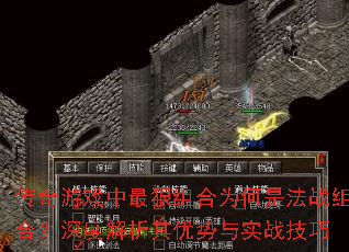 传奇游戏中最狠组合为何是法战组合?深度解析其优势与实战技巧 传奇游戏中最狠组合为何是法战组合?深度解析其优势与实战技巧