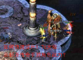如何快速提升1.76大极品新开传奇手游角色战力? 如何快速提升1.76大极品新开传奇手游角色战力?
