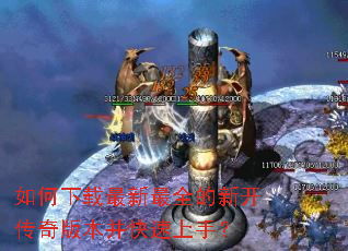 如何下载最新最全的新开传奇版本并快速上手? 如何下载最新最全的新开传奇版本并快速上手?