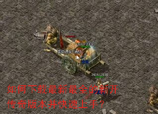 如何下载最新最全的新开传奇版本并快速上手? 如何下载最新最全的新开传奇版本并快速上手?