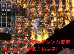 变态传奇高爆版如何快速获取顶级装备?战力飙升秘诀是什么? 变态传奇高爆版如何快速获取顶级装备?战力飙升秘诀是什么?