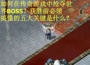 如何在传奇游戏中抢夺世界BOSS？获胜前必须搞懂的五大关键是什么？