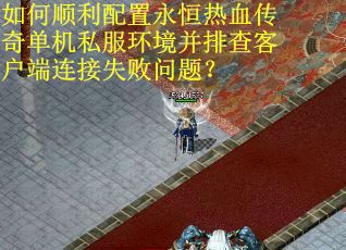 如何顺利配置永恒热血传奇单机私服环境并排查客户端连接失败问题？