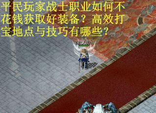 平民玩家战士职业如何不花钱获取好装备？高效打宝地点与技巧有哪些？