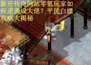 新开传奇网站零氪玩家如何逆袭成大佬？平民白嫖攻略大揭秘