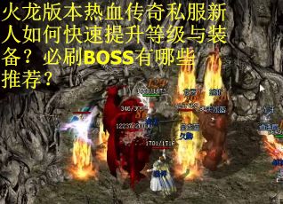 火龙版本热血传奇私服新人如何快速提升等级与装备？必刷BOSS有哪些推荐？