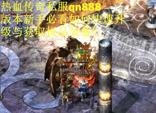 热血传奇私服qn888版本新手必看如何快速升级与获取极品装备？