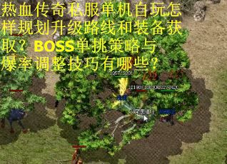 热血传奇私服单机自玩怎样规划升级路线和装备获取？BOSS单挑策略与爆率调整技巧有哪些？