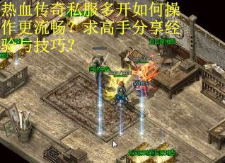 热血传奇私服多开如何操作更流畅？求高手分享经验与技巧？