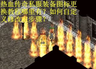 热血传奇私服装备图标更换教程哪里有？如何自定义修改求步骤？