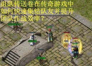 组队传送卷在传奇游戏中如何快速集结队友并提升团队作战效率？