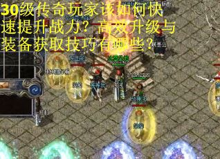 30级传奇玩家该如何快速提升战力？高效升级与装备获取技巧有哪些？