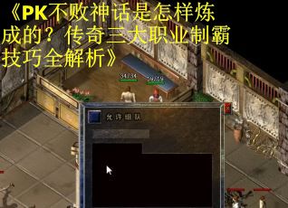《PK不败神话是怎样炼成的？传奇三大职业制霸技巧全解析》