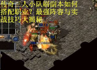 传奇三人小队刷副本如何搭配职业？最强阵容与实战技巧大揭秘