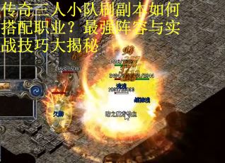 传奇三人小队刷副本如何搭配职业？最强阵容与实战技巧大揭秘