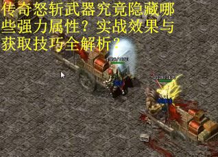 传奇怒斩武器究竟隐藏哪些强力属性？实战效果与获取技巧全解析？