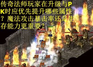 传奇法师玩家在升级与PK时应优先提升哪些属性？魔法攻击暴击率还是生存能力更重要？