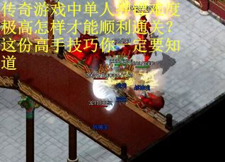 传奇游戏中单人押镖难度极高怎样才能顺利通关？这份高手技巧你一定要知道