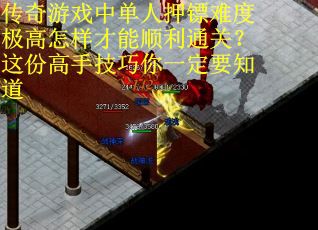 传奇游戏中单人押镖难度极高怎样才能顺利通关？这份高手技巧你一定要知道