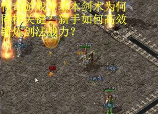 传奇游戏中基本剑术为何同样关键？新手如何高效锤炼剑法战力？